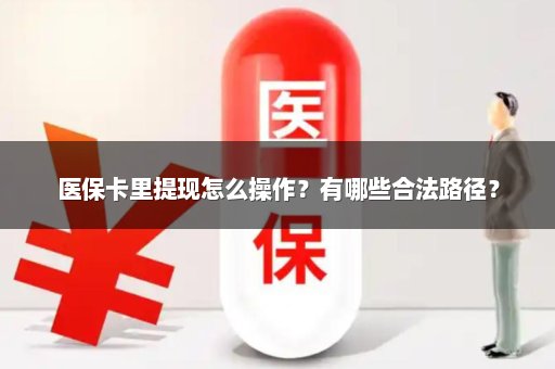 医保卡里提现怎么操作？有哪些合法路径？
