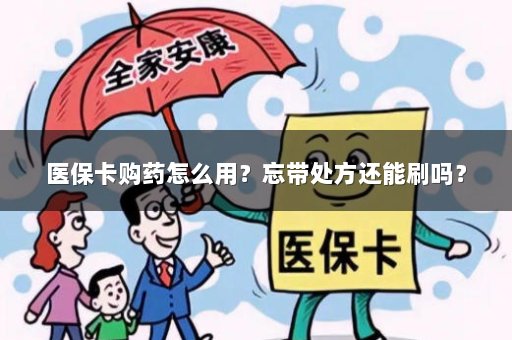 医保卡购药怎么用？忘带处方还能刷吗？