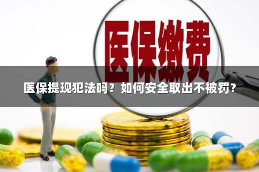 医保提现犯法吗？如何安全取出不被罚？