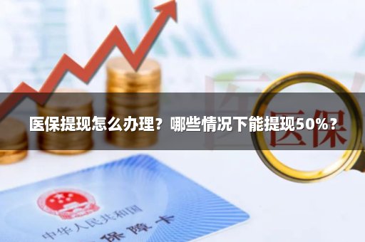 医保提现怎么办理？哪些情况下能提现50%？